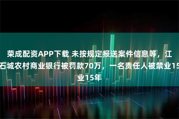 荣成配资APP下载 未按规定报送案件信息等，江西石城农村商业银行被罚款70万，一名责任人被禁业15年