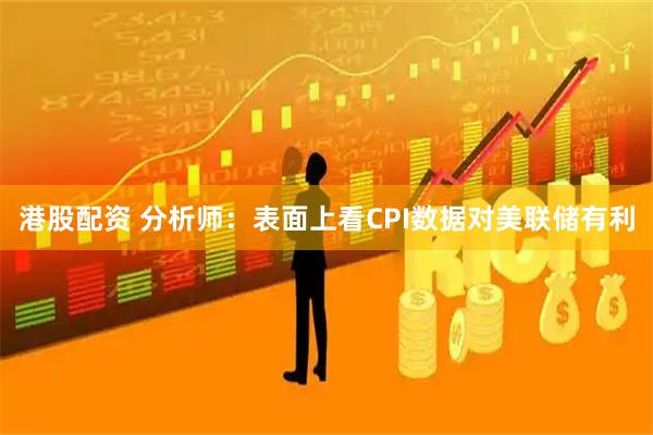 港股配资 分析师：表面上看CPI数据对美联储有利