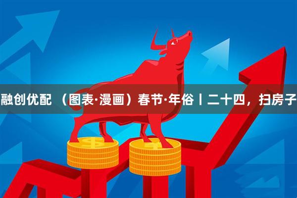 融创优配 （图表·漫画）春节·年俗丨二十四，扫房子